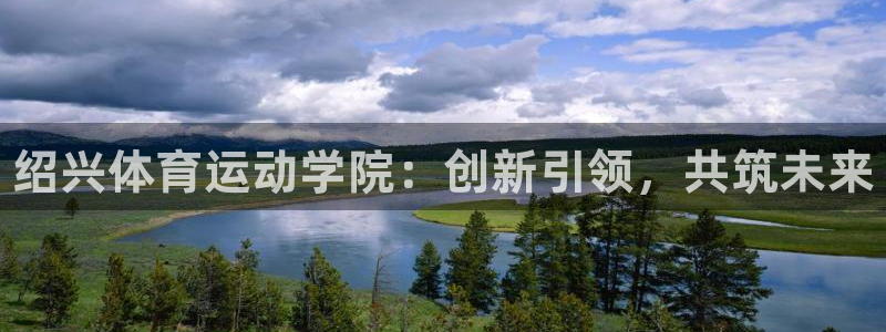 尊龙官网下载平台假的吗是真的吗：绍兴体育运动学院：创