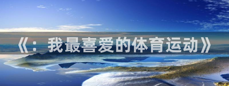 尊龙官方正版app官网：《：我最喜爱的体育运动》