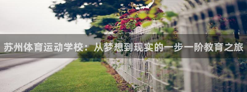 尊龙官网下载招商电话地址：苏州体育运动学校：从梦想到
