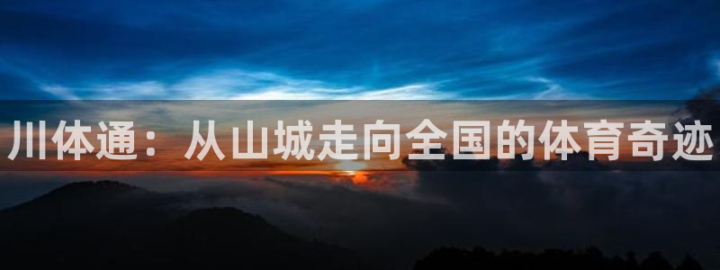 尊龙官方正版app官网：川体通：从山城走向全国的体育