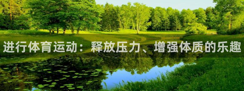 尊龙官方正版app集团简介：进行体育运动：释放压力、