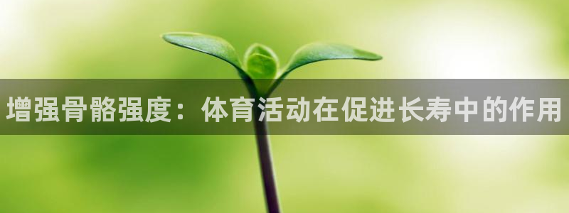 尊龙官网下载招商电话号码：增强骨骼强度：体育活动在促进长寿中