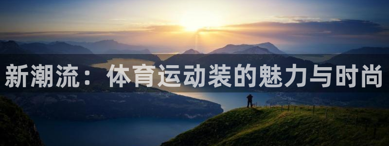 尊龙官方正版app集团简介：新潮流：体育运动装的魅力