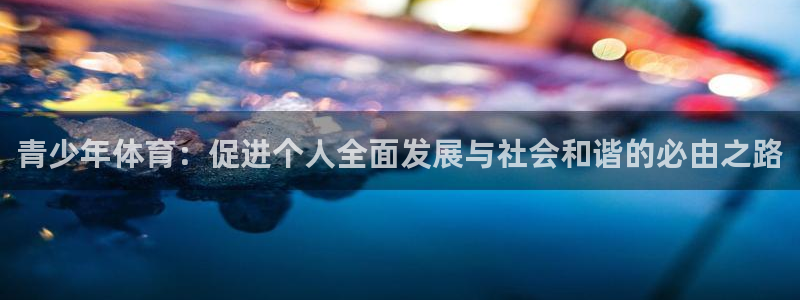 尊龙官方正版app娱乐40996：青少年体育：促进个人全面发