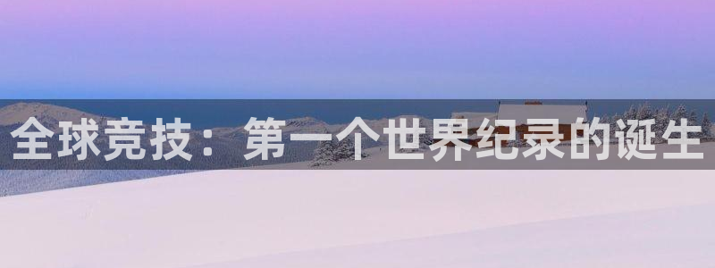 尊龙官网下载平台：全球竞技：第一个世界纪录的诞生