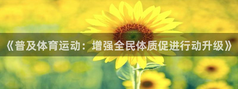 尊龙官网下载平台假的吗是真的吗吗：《普及体育运动：增