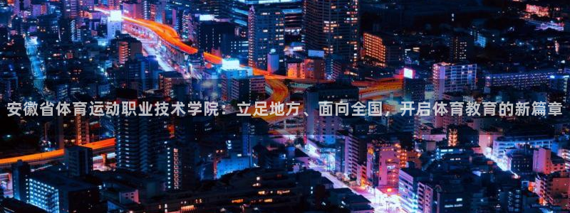 尊龙官方正版app娱乐40996：安徽省体育运动职业技术学院