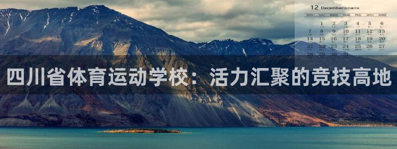 尊龙官方正版app神州：四川省体育运动学校：活力汇聚