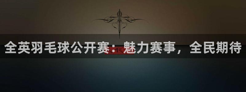 河豚体育直播app：全英羽毛球公开赛：魅力赛事，全民期待