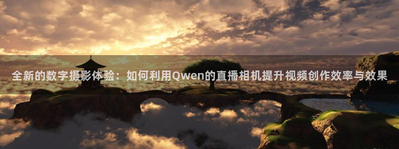 河豚体育直播看球app：全新的数字摄影体验：如何利用Qwen的直播相机提升视频创作效率与效果